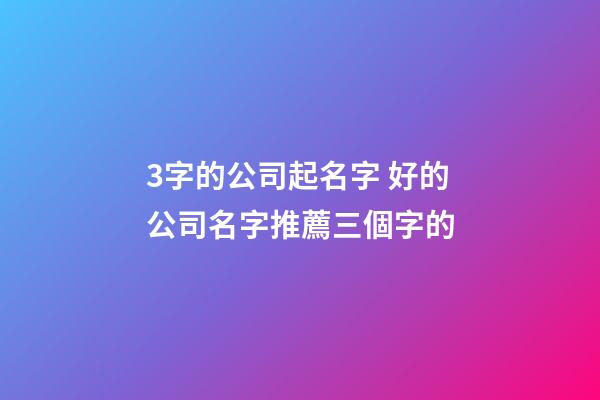 3字的公司起名字 好的公司名字推薦三個字的-第1張-公司起名-玄機派